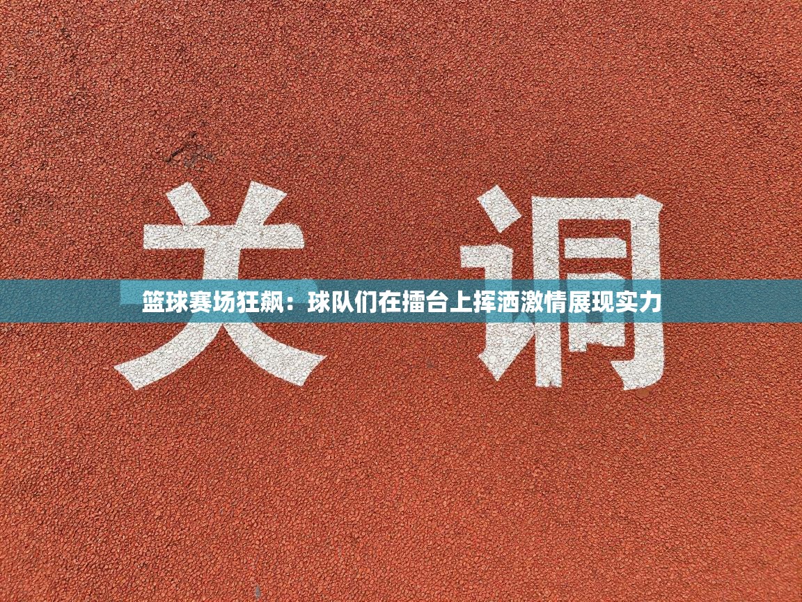 篮球赛场狂飙：球队们在擂台上挥洒激情展现实力  第2张