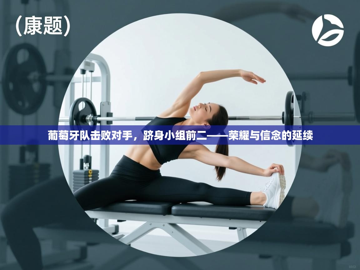 葡萄牙队击败对手，跻身小组前二——荣耀与信念的延续  第1张