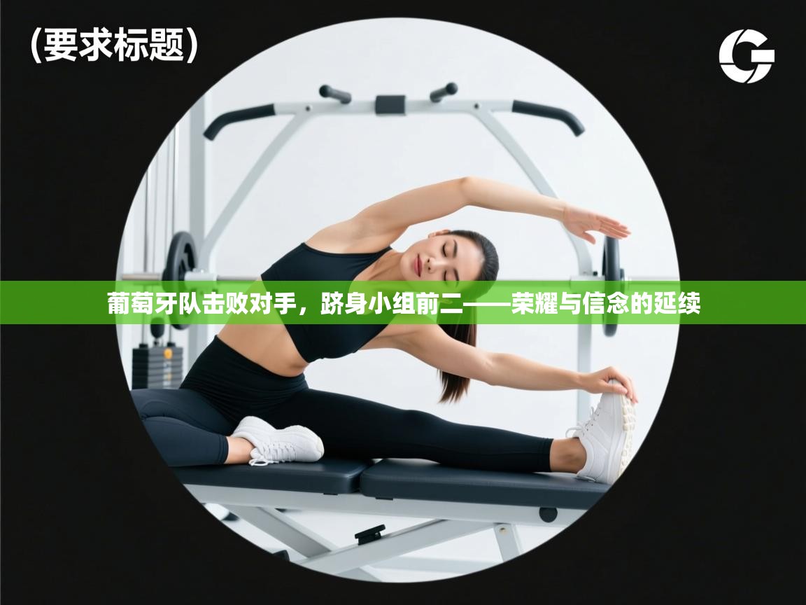 葡萄牙队击败对手，跻身小组前二——荣耀与信念的延续  第2张